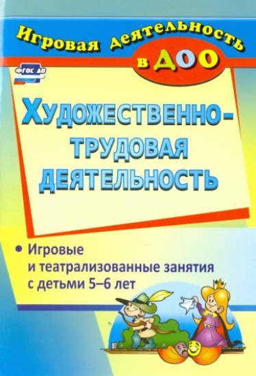 Художественно-трудовая деятельность. Игровые и театрализованные занятия с детьми 5-6 лет