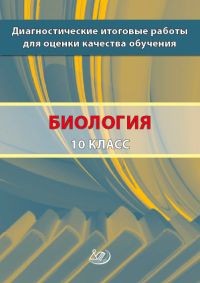 Диагностические итоговые работы для оценки качества обучения. Биология. 10 класс