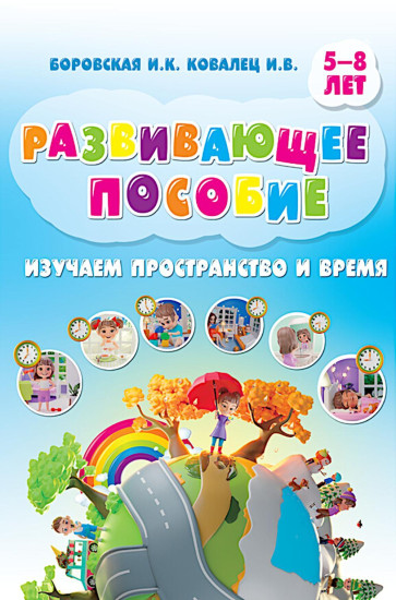 Изучаем пространство и время. Развивающее пособие 5-8 лет