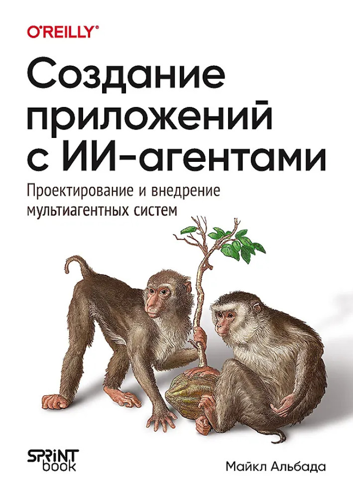 Создание приложений с ИИ-агентами. Проектирование и внедрение мультиагентных систем | Бестселлеры O'Reilly