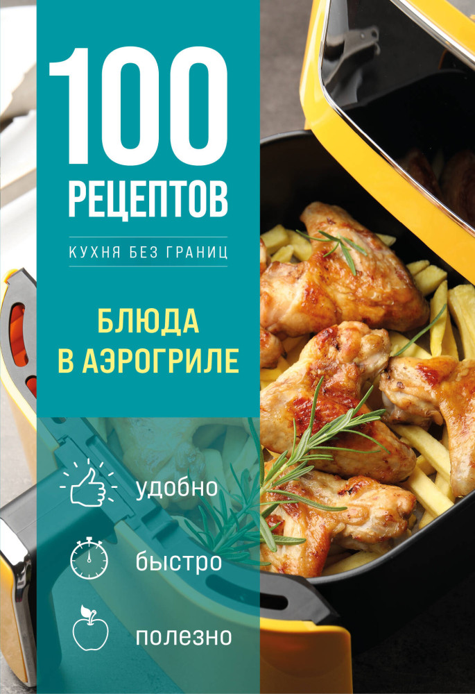 100 рецептов. Блюда в аэрогриле | 100 рецептов. Кухня без границ