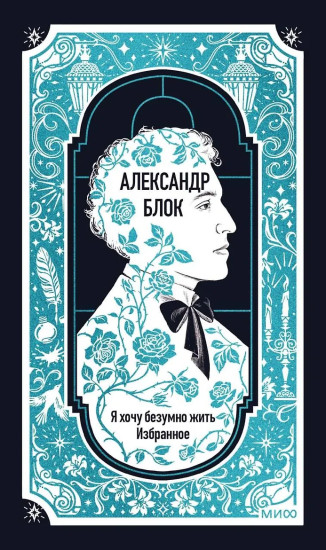 Александр Блок: Я хочу безумно жить. Избранное