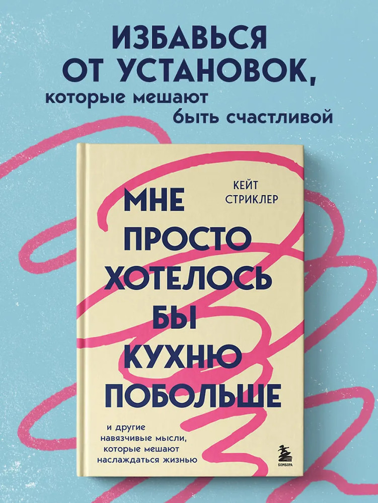 Мне просто хотелось бы кухню побольше. И другие навязчивые мысли, которые мешают наслаждаться жизнью | Для женщин, которые слишком много думают