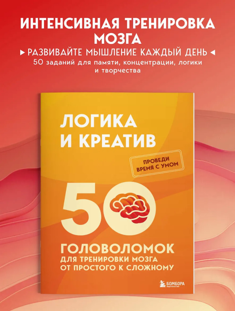 Логика и креатив. 50 головоломок для тренировки мозга от простого к сложному | Проведи время с умом. Головоломки для прокачки мозга