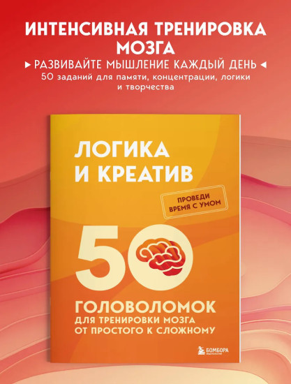 Логика и креатив. 50 головоломок для тренировки мозга от простого к сложному