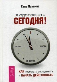 Я сделаю это сегодня! Как перестать откладывать и начать действовать