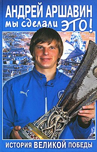 Андрей Аршавин. Мы сделали это! История великой победы