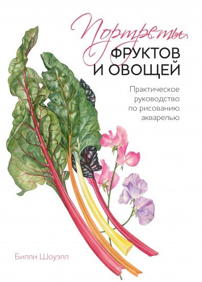 Портреты овощей и фруктов. Практическое руководство по рисованию акварелью