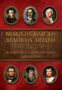 Великие мысли великих людей. Всемирная энциклопедия афоризмов