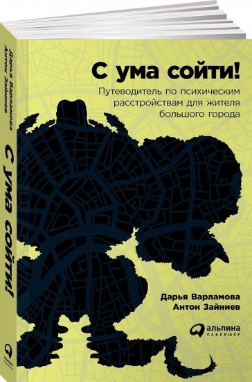 С ума сойти! Путеводитель по психическим расстройствам для жителя большого города
