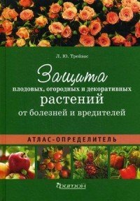 Защита плодовых, огородных и декоративных растений от болезней и вредителей. Атлас-определитель