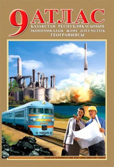 Атлас. Қазақстан республикасының экономикалық және әлеуметтік географиясына арналған. 9 сынып