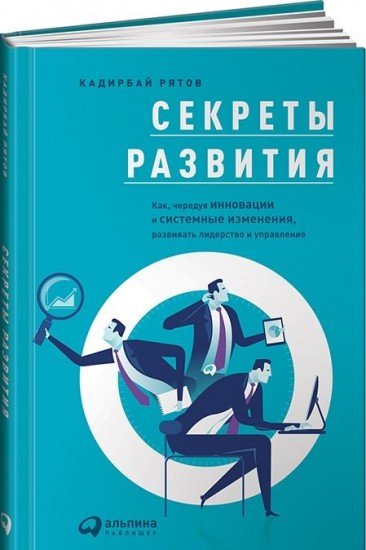 Секреты развития. Как, чередуя инновации и системные изменения, развивать лидерство и управление