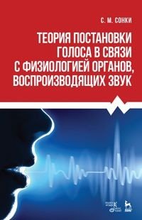 Теория постановки голоса в связи с физиологией органов, воспроизводящих звук. Учебное пособие