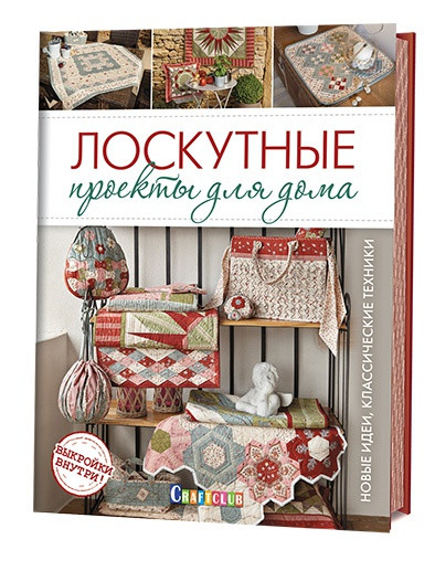 Лоскутные проекты для дома. Новые идеи, классические техники (+ выкройки)