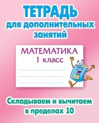Тетрадь для дополнительных занятий. Математика. 1 класс. Складываем и вычитаем в пределах 10