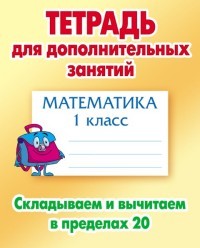 Тетрадь для дополнительных занятий. Математика. 1 класс. Складываем и вычитаем в пределах 20