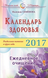 Календарь здоровья. Раздельное питание в круге года 2017. Ежедневное очищение | Исцелит тебя Надежда!