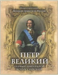 Петр Великий. Первый император Всероссийский | Подарочные издания. Великая Россия