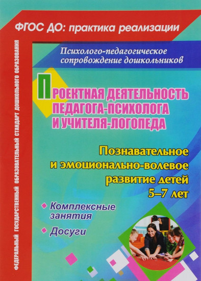 Проектная деятельность педагога-психолога и учителя-логопеда ДОО. Познавательное и эмоционально-волевое развитие детей 5-7 лет. Комплексные занятия, досуги. ФГОС ДО