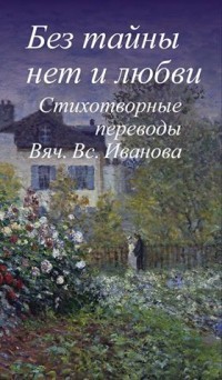 Без тайны нет любви. Стихотворные переводы Вячеслава Всеволодовича Иванова