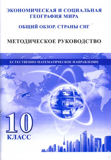 Экономическая и социальная география мира. Общий обзор. Страны СНГ. Методическое руководство к учебнику. Естественно-математическое направление. 10 класс