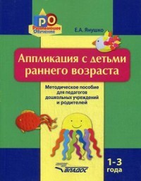 Аппликация с детьми раннего возраста. 1-3 года. Методическое пособие для педагогов дошкольных учреждений и родителей