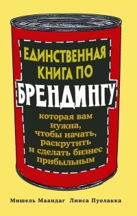 Единственная книга по брендингу, которая вам нужна, чтобы начать, раскрутить и сделать бизнес прибыльным | Издательство