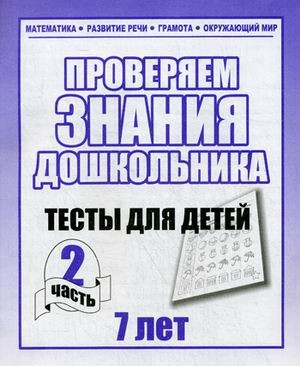 Проверяем знания дошкольника. Тесты для детей 7 лет. Часть 2