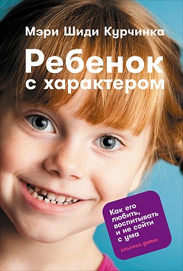 Ребенок с характером. Как его любить, воспитывать и не сойти с ума