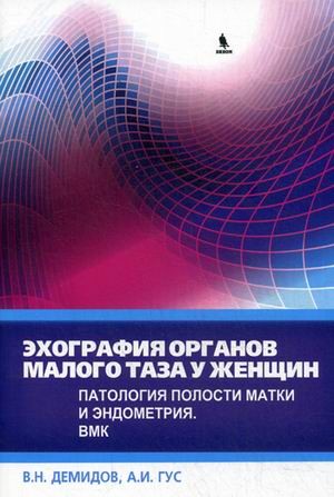 Эхография органов малого таза у женщин. Практическое пособие. Выпуск 4: Патология полости матки и эндометрия. ВМК | Вузовская и профессиональная литература. Медицина