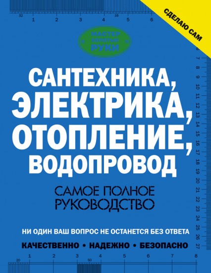 Сантехника, электрика, отопление, водопровод. Самое полное руководство