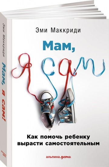 Мам, я сам! Как помочь ребенку вырасти самостоятельным