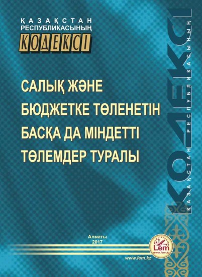 Қазақстан Республикасының Кодексі салық және бюджетке төленетін басқа да міндетті төлемдер туралы (2017 ж.)