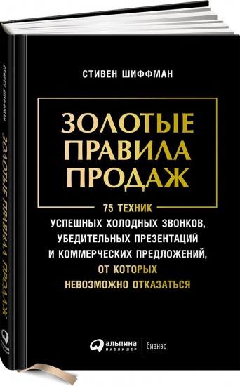 Золотые правила продаж: 75 техник успешных холодных звонков, убедительных презентаций и коммерческих предложений, от которых невозможно отказаться