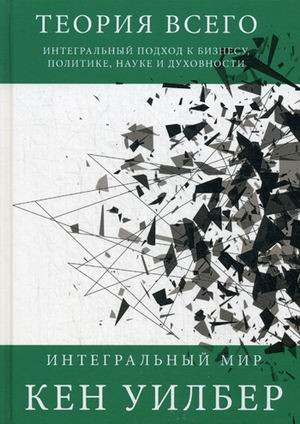 Теория всего. Интегральный подход к бизнесу, политике, науке и духовности