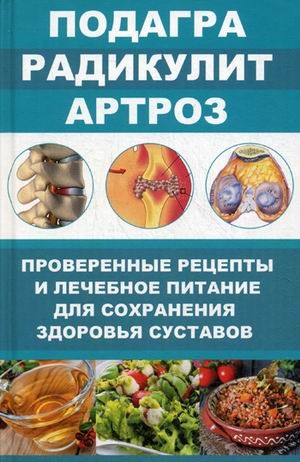 Подагра, радикулит, артроз. Проверенные рецепты и лечебное питание для сохранения здоровья суставов