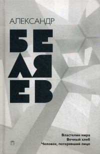 Собрание сочинений Беляева Александра Романовича. В 8-и томах. Том 4: Властелин мира. Вечный хлеб. Человек, потерявший лицо