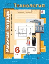 Технология. Индустриальные технологии. 6 класс. Рабочая тетрадь. ФГОС