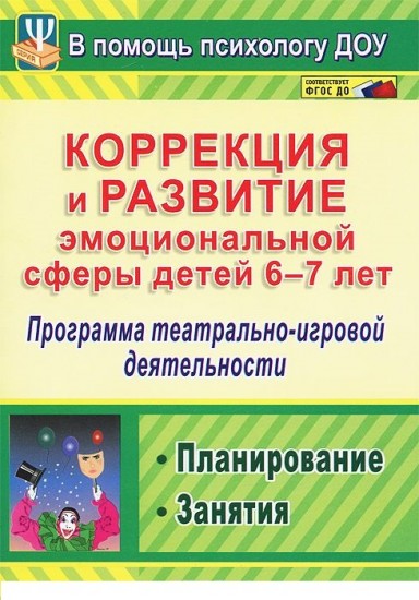 Коррекция и развитие эмоциональной сферы детей 6-7 лет. Программа театрально-игровой деятельности. Планирование. Занятия. ФГОС ДО