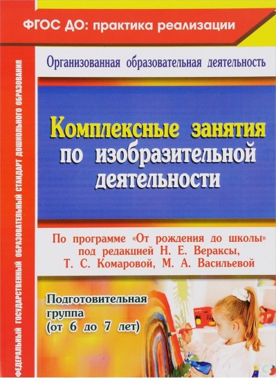 Комплексные занятия по изобразительной деятельности по программе "От рождения до школы" под редакцией Н.Е. Вераксы, Т.С. Комаровой, М.А. Васильевой. Подготовительная группа (от 6 до 7 лет). ФГОС ДО