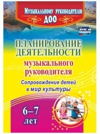 Планирование деятельности музыкального руководителя. Сопровождение детей 6-7 лет в мир культуры. ФГОС ДО