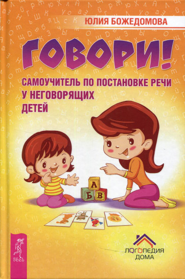 Говори! Самоучитель по постановке речи у неговорящих детей