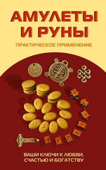 Амулеты и руны. Практическое применение. Ваши ключи к любви, счастью и богатству