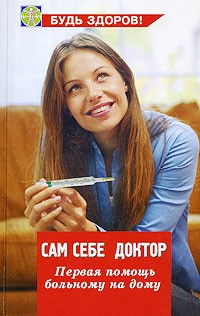 Сам себе доктор. Первая помощь больному на дому