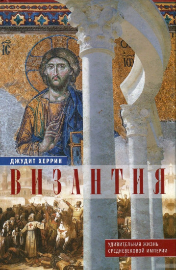 Византия. Удивительная жизнь средневековой империи