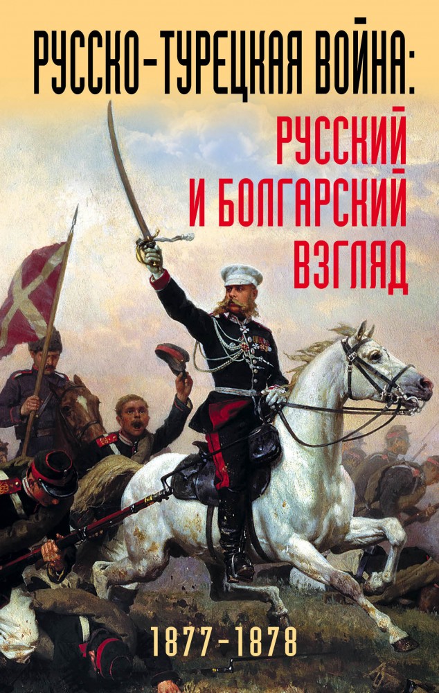 Русско-турецкая война: русский и болгарский взгляд. Сборник воспоминаний | Военно-исторические книги издательства «Яуза»