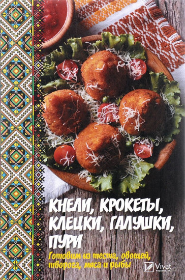 Кнели, крокеты, клецки, галушки, пури. Готовим из теста, овощей, творога, мяса и рыбы