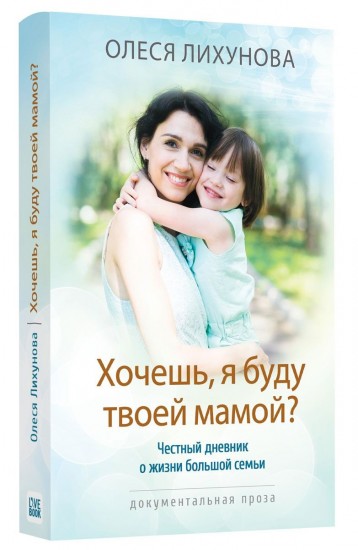 Хочешь, я буду твоей мамой? Честный дневник о жизни большой семьи