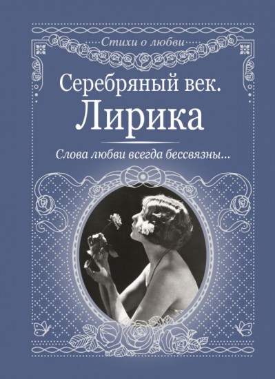 Серебряный век. Лирика. Слова любви всегда бессвязны..